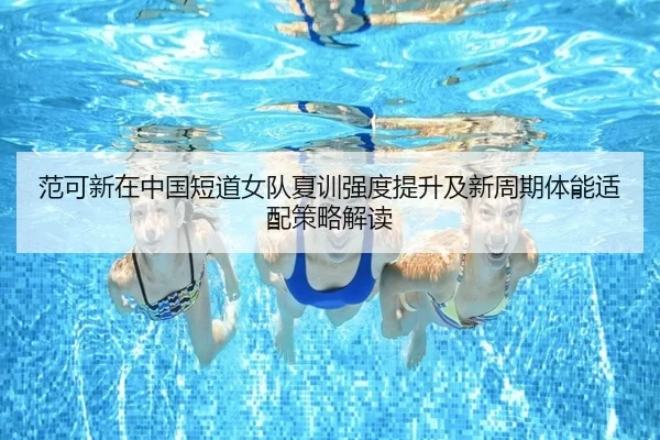 范可新在中国短道女队夏训强度提升及新周期体能适配策略解读