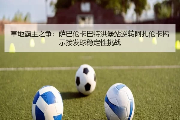 cao-di-ba-zhu-zhi-zheng-sa-ba-lun-ka-ba-te-hong-bao-zhan-ni-zhuan-a-zha-lun-ka-jie-shi-jie-fa-qiu-wen-ding-xing-tiao-2-138.jpg