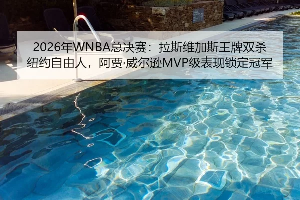 2026年WNBA总决赛：拉斯维加斯王牌双杀纽约自由人，阿贾·威尔逊MVP级表现锁定冠军