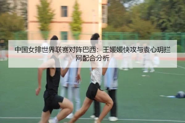 中国女排世界联赛对阵巴西：王媛媛快攻与袁心玥拦网配合分析
